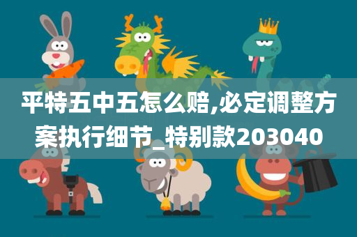 平特五中五怎么赔,必定调整方案执行细节_特别款203040