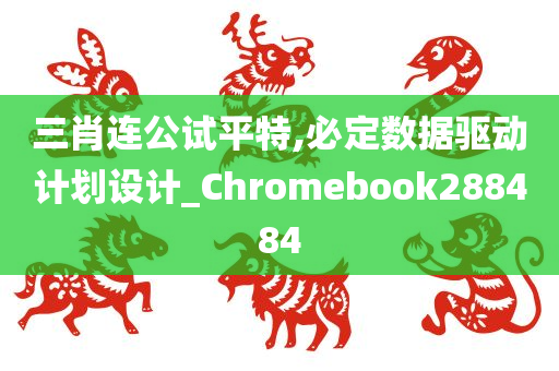 三肖连公试平特,必定数据驱动计划设计_Chromebook288484