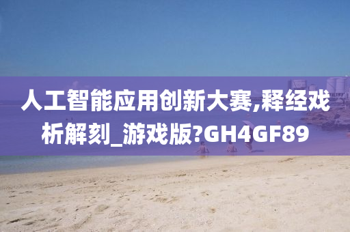 人工智能应用创新大赛,释经戏析解刻_游戏版?GH4GF89