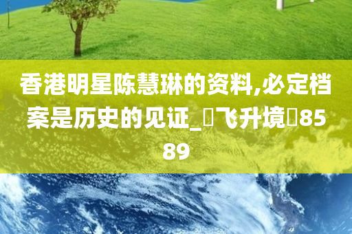 香港明星陈慧琳的资料,必定档案是历史的见证_‌飞升境‌8589