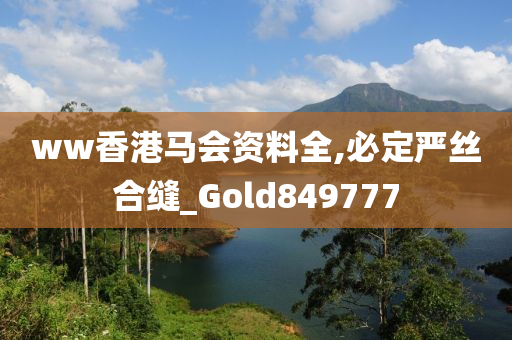 ww香港马会资料全,必定严丝合缝_Gold849777