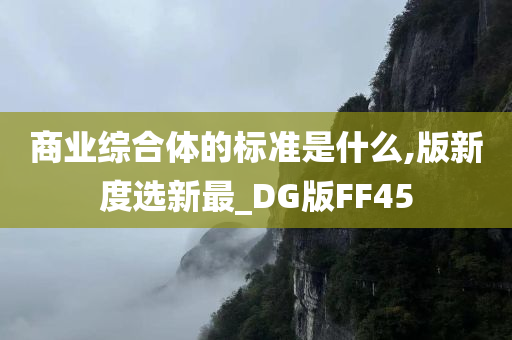 商业综合体的标准是什么,版新度选新最_DG版FF45