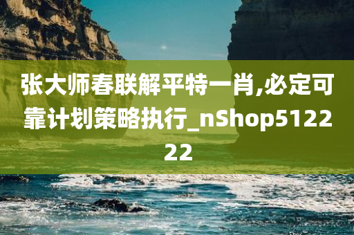 张大师春联解平特一肖,必定可靠计划策略执行_nShop512222