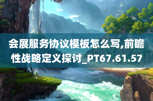 会展服务协议模板怎么写,前瞻性战略定义探讨_PT67.61.57