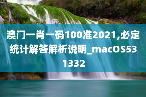 澳门一肖一码100准2021,必定统计解答解析说明_macOS531332