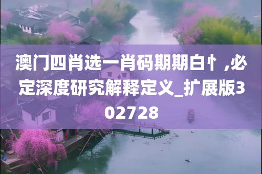 澳门四肖选一肖码期期白忄,必定深度研究解释定义_扩展版302728