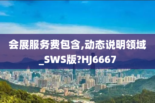 会展服务费包含,动态说明领域_SWS版?HJ6667