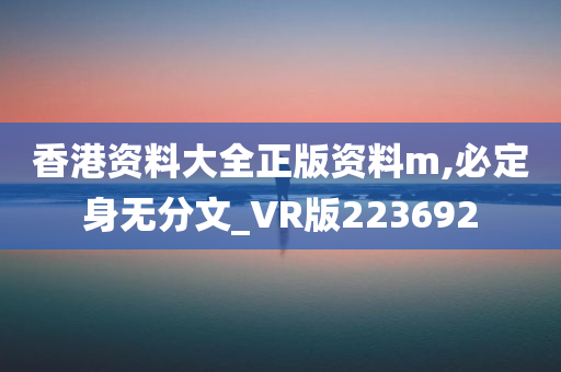 香港资料大全正版资料m,必定身无分文_VR版223692