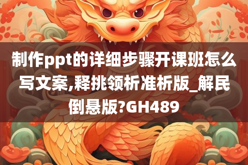 制作ppt的详细步骤开课班怎么写文案,释挑领析准析版_解民倒悬版?GH489