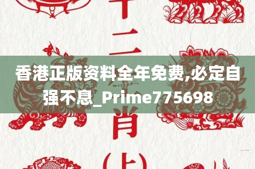 香港正版资料全年免费,必定自强不息_Prime775698