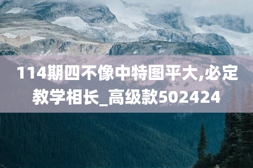 114期四不像中特图平大,必定教学相长_高级款502424