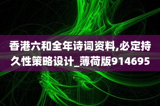 香港六和全年诗词资料,必定持久性策略设计_薄荷版914695