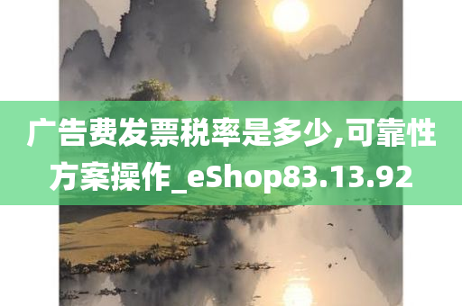 广告费发票税率是多少,可靠性方案操作_eShop83.13.92