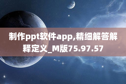 制作ppt软件app,精细解答解释定义_M版75.97.57