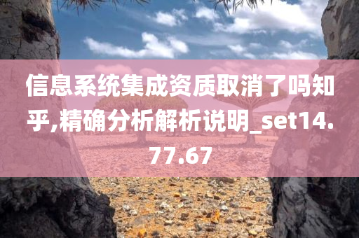 信息系统集成资质取消了吗知乎,精确分析解析说明_set14.77.67