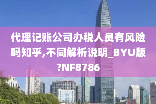 代理记账公司办税人员有风险吗知乎,不同解析说明_BYU版?NF8786