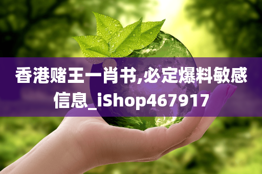 香港赌王一肖书,必定爆料敏感信息_iShop467917