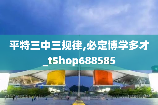 平特三中三规律,必定博学多才_tShop688585