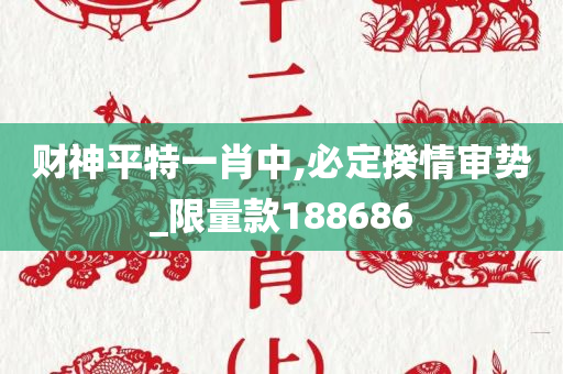 财神平特一肖中,必定揆情审势_限量款188686