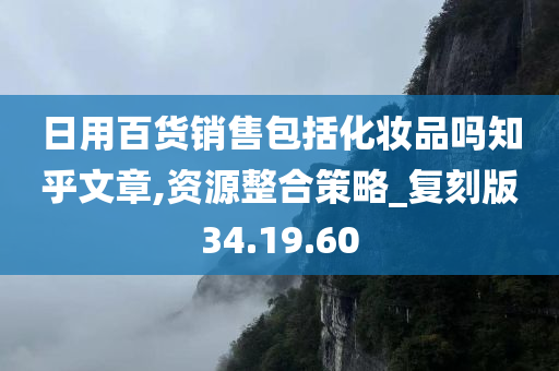 日用百货销售包括化妆品吗知乎文章,资源整合策略_复刻版34.19.60