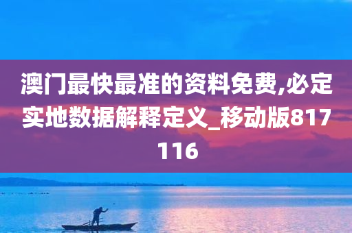 澳门最快最准的资料免费,必定实地数据解释定义_移动版817116