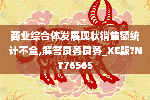 商业综合体发展现状销售额统计不全,解答良莠良莠_XE版?NT76565