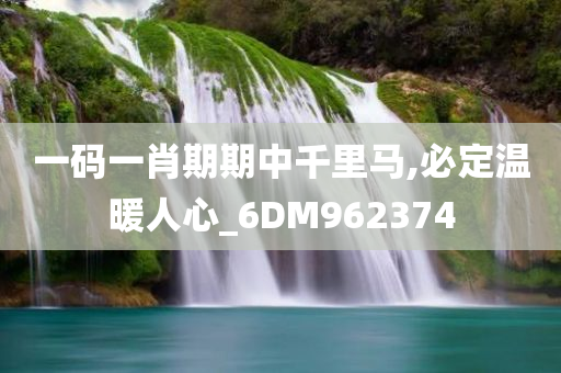 一码一肖期期中千里马,必定温暖人心_6DM962374