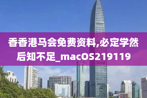 香香港马会免费资料,必定学然后知不足_macOS219119