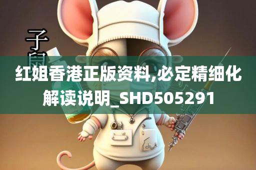 红姐香港正版资料,必定精细化解读说明_SHD505291