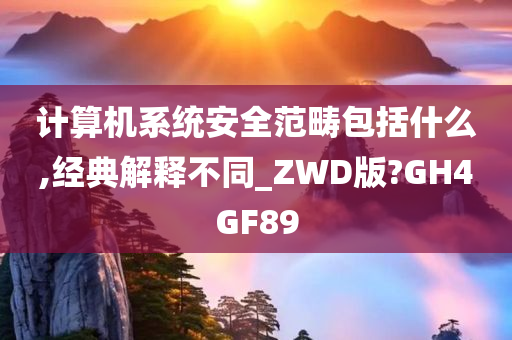 计算机系统安全范畴包括什么,经典解释不同_ZWD版?GH4GF89