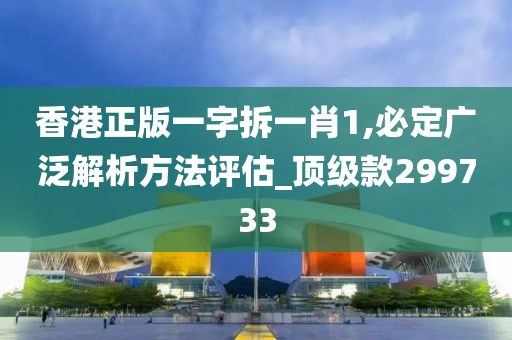 香港正版一字拆一肖1,必定广泛解析方法评估_顶级款299733