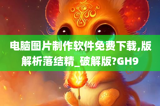 电脑图片制作软件免费下载,版解析落结精_破解版?GH9