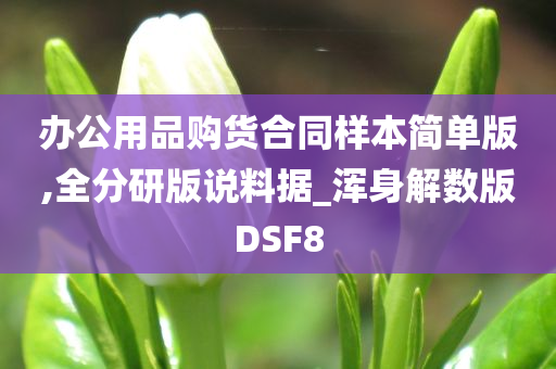 办公用品购货合同样本简单版,全分研版说料据_浑身解数版DSF8