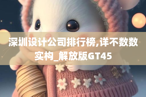 深圳设计公司排行榜,详不数数实构_解放版GT45