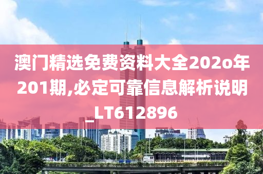 澳门精选免费资料大全202o年201期,必定可靠信息解析说明_LT612896