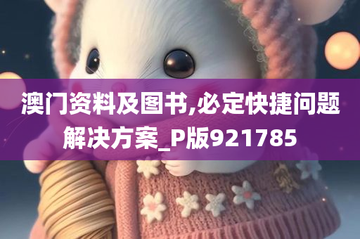 澳门资料及图书,必定快捷问题解决方案_P版921785