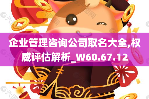 企业管理咨询公司取名大全,权威评估解析_W60.67.12