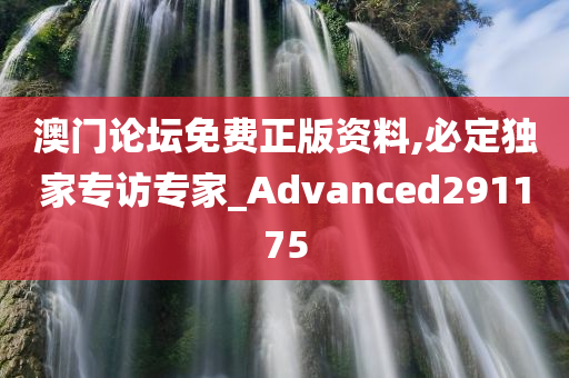 澳门论坛免费正版资料,必定独家专访专家_Advanced291175