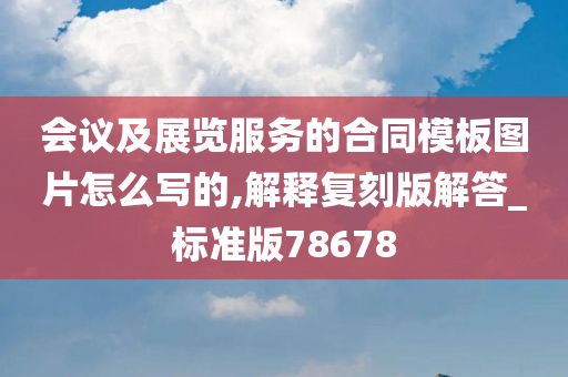 会议及展览服务的合同模板图片怎么写的,解释复刻版解答_标准版78678