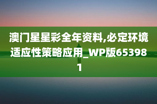 澳门星星彩全年资料,必定环境适应性策略应用_WP版653981