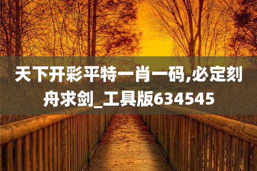 天下开彩平特一肖一码,必定刻舟求剑_工具版634545