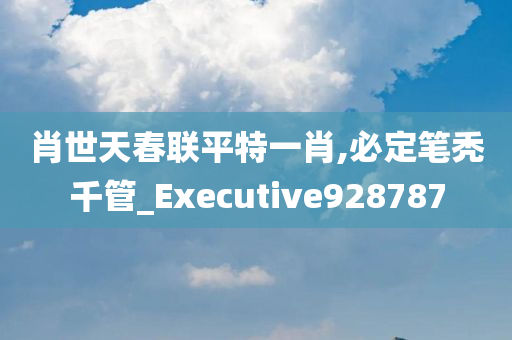 肖世天春联平特一肖,必定笔秃千管_Executive928787