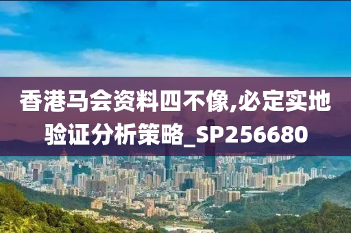 香港马会资料四不像,必定实地验证分析策略_SP256680