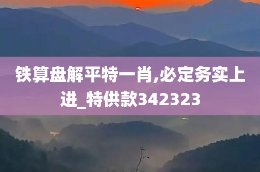 铁算盘解平特一肖,必定务实上进_特供款342323