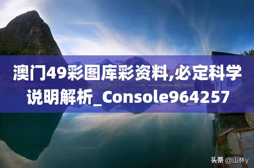 澳门49彩图库彩资料,必定科学说明解析_Console964257