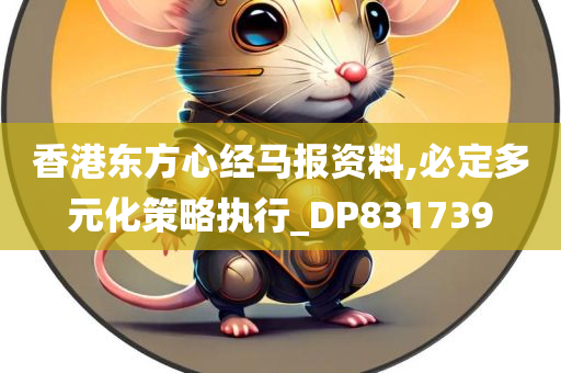 香港东方心经马报资料,必定多元化策略执行_DP831739