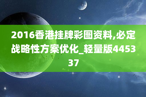 2016香港挂牌彩图资料,必定战略性方案优化_轻量版445337