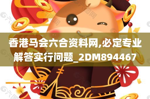 香港马会六合资料网,必定专业解答实行问题_2DM894467