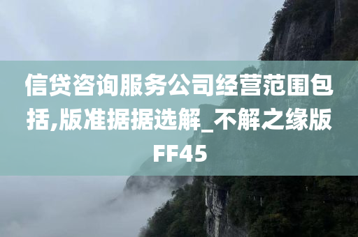 信贷咨询服务公司经营范围包括,版准据据选解_不解之缘版FF45