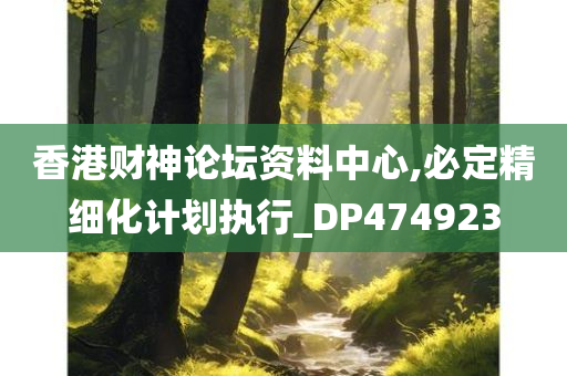 香港财神论坛资料中心,必定精细化计划执行_DP474923